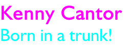 Kenny Cantor  Born in a trunk!